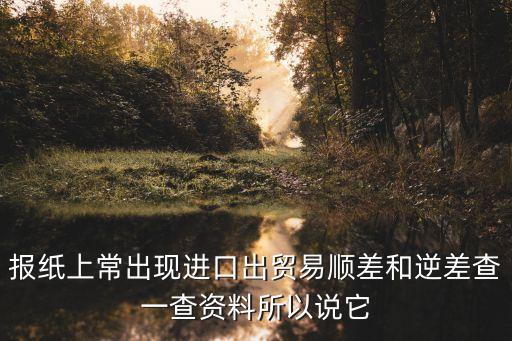上海市進出口逆差，報紙上常出現進口出貿易順差和逆差查一查資料所以說它