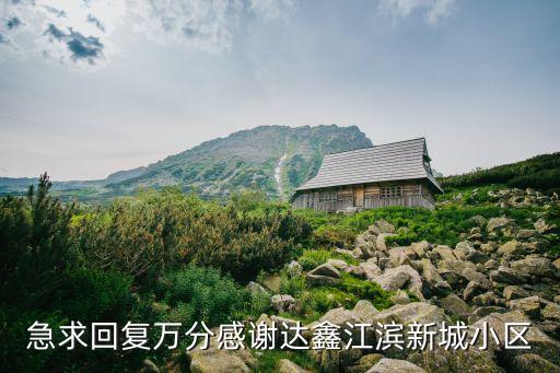 急求回復(fù)萬分感謝達鑫江濱新城小區(qū)