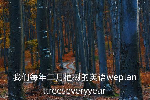 種樹英語，我們每年三月植樹的英語weplanttreeseveryyear