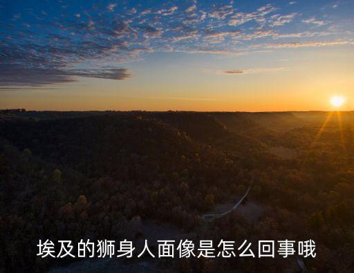 埃及獅身人面像，埃及的獅身人面像是怎么回事哦