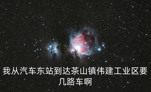 我從汽車東站到達(dá)茶山鎮(zhèn)偉建工業(yè)區(qū)要幾路車啊