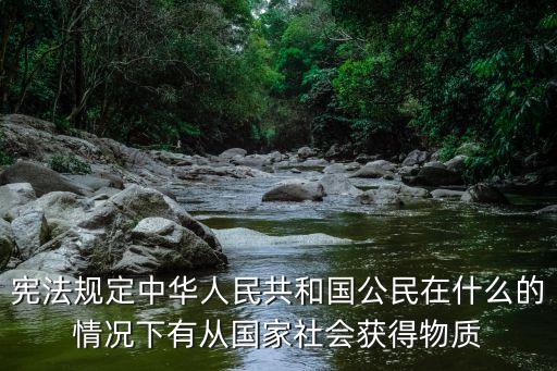 憲法規(guī)定中華人民共和國(guó)公民在什么的情況下有從國(guó)家社會(huì)獲得物質(zhì)