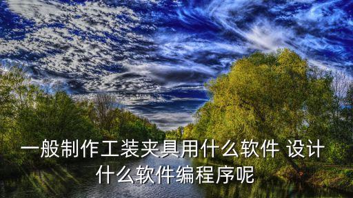 工裝夾具設(shè)計(jì)，工裝夾具的設(shè)計(jì) 工資高嗎