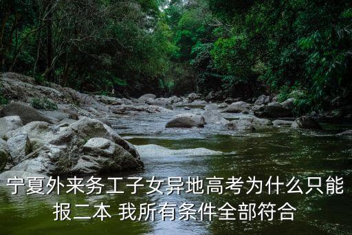 寧夏高考，寧夏外來(lái)務(wù)工子女異地高考為什么只能報(bào)二本 我所有條件全部符合