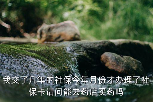 社保卡買藥，我交了幾年的社保今年月份才辦理了社保卡請問能去藥店買藥嗎