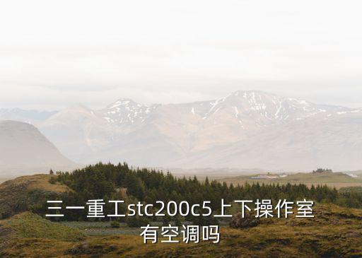三一重工stc200c5上下操作室有空調嗎