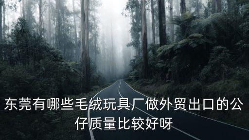 東莞有哪些毛絨玩具廠做外貿出口的公仔質量比較好呀