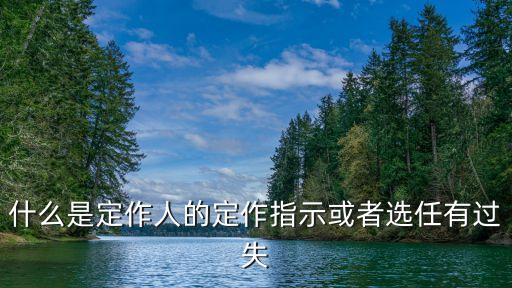 什么是定作人的定作指示或者選任有過失