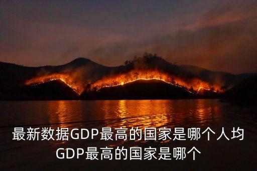 人均gdp最高的國(guó)家，最新數(shù)據(jù)GDP最高的國(guó)家是哪個(gè)人均GDP最高的國(guó)家是哪個(gè)