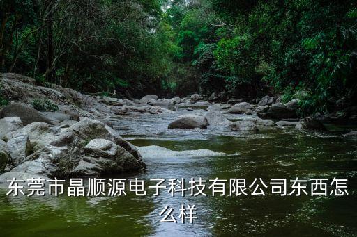 東莞市晶順源電子科技有限公司東西怎么樣