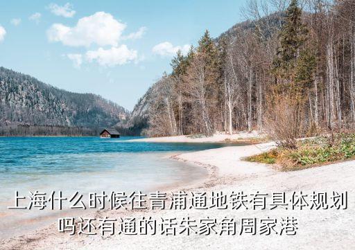上海什么時候往青浦通地鐵有具體規劃嗎還有通的話朱家角周家港