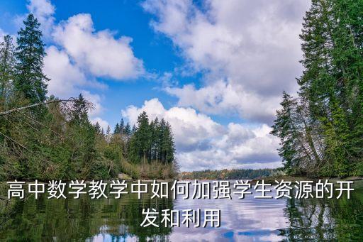 高中數學教學中如何加強學生資源的開發和利用