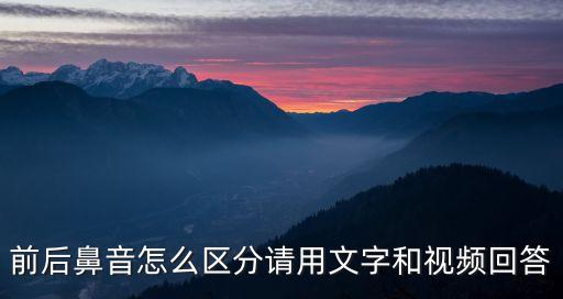 前后鼻音怎么區(qū)分請用文字和視頻回答