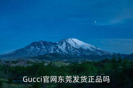 Gucci官網(wǎng)東莞發(fā)貨正品嗎