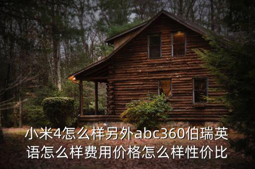 小米4怎么樣另外abc360伯瑞英語怎么樣費用價格怎么樣性價比