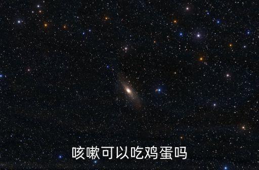 咳嗽能吃雞蛋嗎，咳嗽可以吃雞蛋嗎