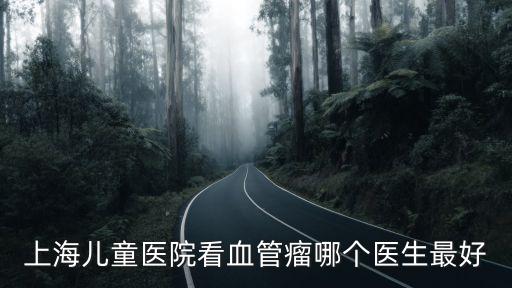 上海兒童醫院看血管瘤哪個醫生最好