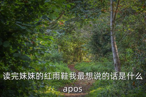 讀完妹妹的紅雨鞋我最想說(shuō)的話(huà)是什么apos