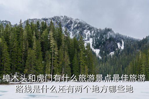 樟木頭和虎門有什么旅游景點最佳旅游路線是什么還有兩個地方哪些地