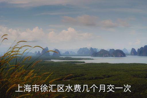 上海市徐匯區水費幾個月交一次