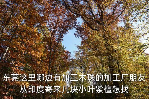 東莞這里哪邊有加工木珠的加工廠朋友從印度寄來(lái)幾塊小葉紫檀想找