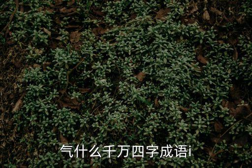 氣什么千萬四字成語i