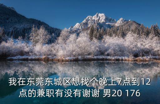 我在東莞東城區(qū)想找個晚上7點到12點的兼職有沒有謝謝 男20 176