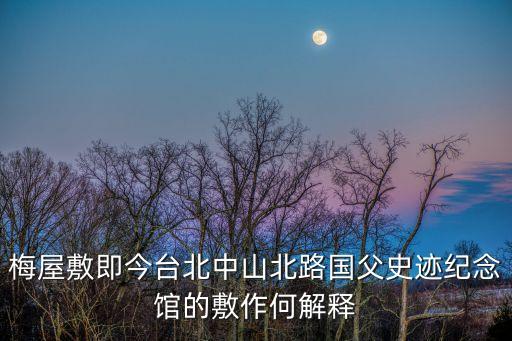 梅屋敷即今臺北中山北路國父史跡紀念館的敷作何解釋