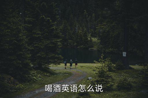喝酒英文，喝酒用英語(yǔ)怎么說(shuō)