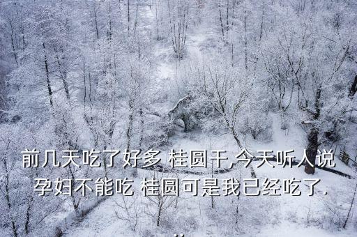 孕婦能吃桂圓干嗎,孕晚期吃桂圓會導致流產