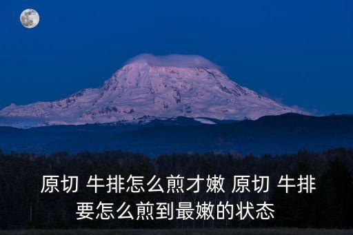  原切 牛排怎么煎才嫩 原切 牛排要怎么煎到最嫩的狀態