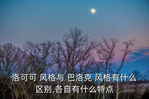 洛可可 風格與 巴洛克 風格有什么區別,各自有什么特點