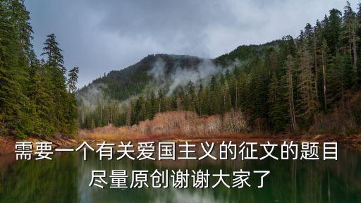 關于愛國的征文，需要一個有關愛國主義的征文的題目 盡量原創謝謝大家了