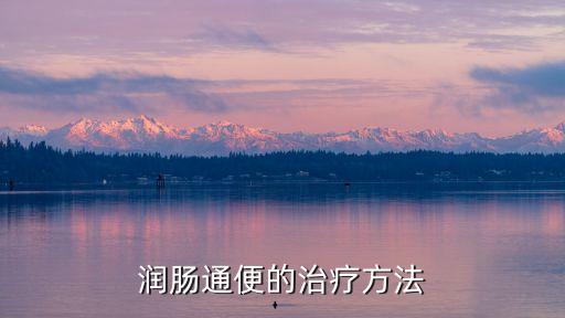潤腸通便最有效方法，潤腸通便的治療方法