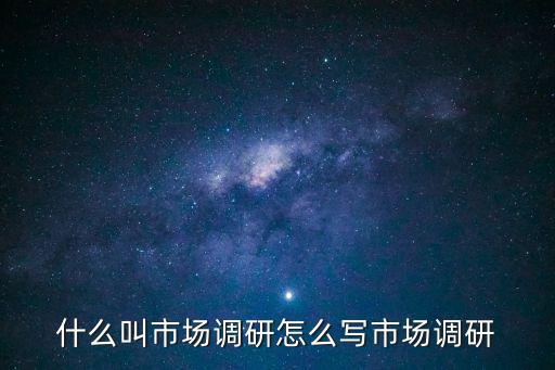 什么叫市場調(diào)研怎么寫市場調(diào)研