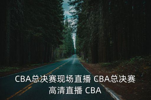 CBA總決賽現場直播 CBA總決賽高清直播 CBA