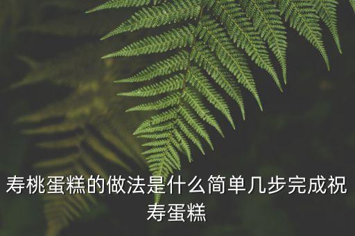壽桃蛋糕的做法是什么簡單幾步完成祝壽蛋糕