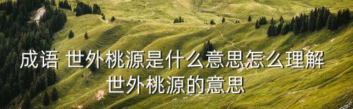 世外桃源的意思,《桃花源記》之世外桃源