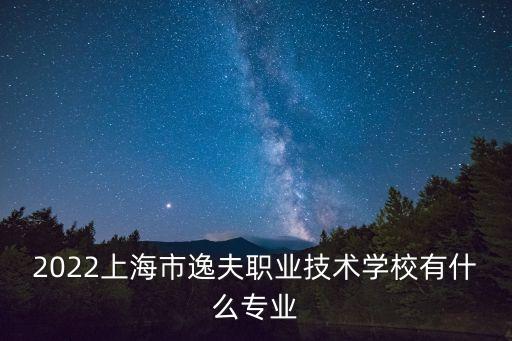 2022上海市逸夫職業技術學校有什么專業