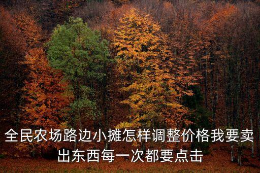 全民擺攤，全民農(nóng)場(chǎng)路邊小攤怎樣調(diào)整價(jià)格我要賣出東西每一次都要點(diǎn)擊