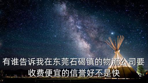 有誰告訴我在東莞石碣鎮(zhèn)的物流公司要收費便宜的信譽好不是快