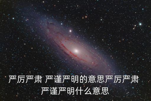嚴(yán)厲嚴(yán)肅 嚴(yán)謹(jǐn)嚴(yán)明的意思嚴(yán)厲嚴(yán)肅 嚴(yán)謹(jǐn)嚴(yán)明什么意思