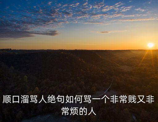 順口溜罵人絕句如何罵一個(gè)非常賤又非常煩的人