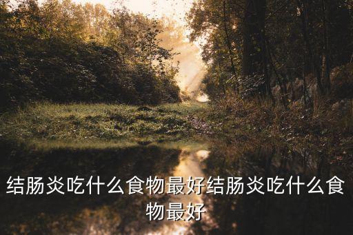 結腸炎吃什么食物最好結腸炎吃什么食物最好