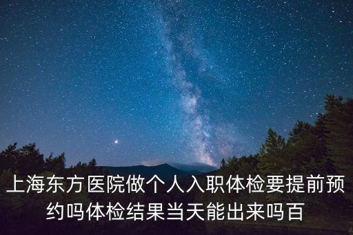 上海東方醫院做個人入職體檢要提前預約嗎體檢結果當天能出來嗎百
