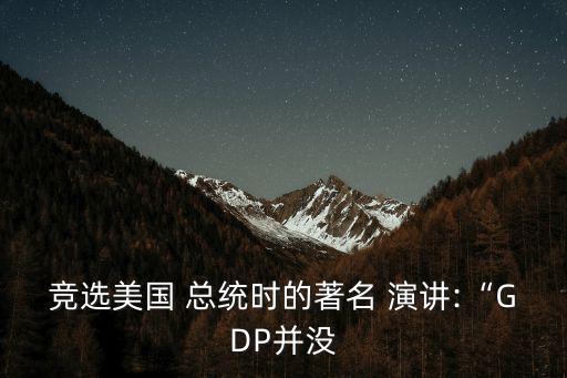 競選美國 總統時的著名 演講:“GDP并沒