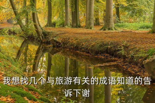 我想找幾個與旅游有關的成語知道的告訴下謝
