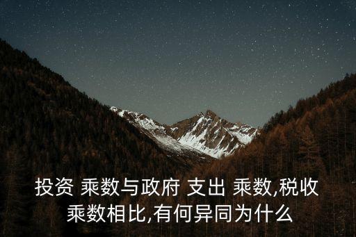 投資 乘數與政府 支出 乘數,稅收 乘數相比,有何異同為什么