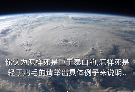 你認為怎樣死是重于泰山的,怎樣死是輕于鴻毛的請舉出具體例子來說明...