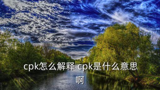  cpk怎么解釋 cpk是什么意思啊